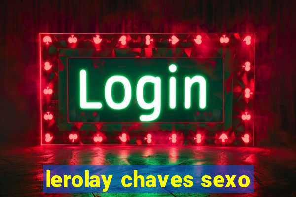 lerolay chaves sexo